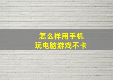 怎么样用手机玩电脑游戏不卡