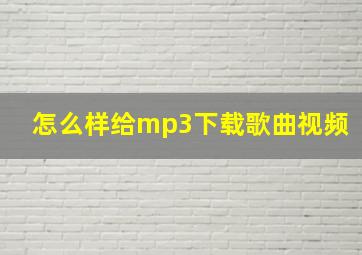 怎么样给mp3下载歌曲视频