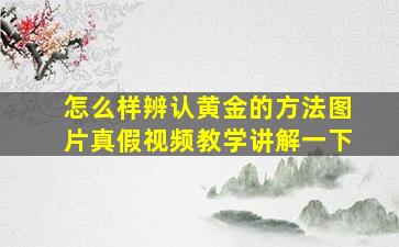 怎么样辨认黄金的方法图片真假视频教学讲解一下