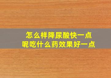 怎么样降尿酸快一点呢吃什么药效果好一点