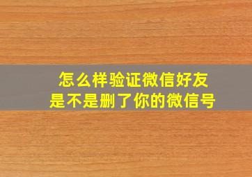 怎么样验证微信好友是不是删了你的微信号