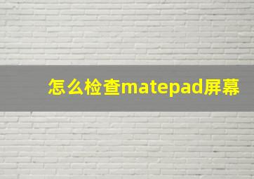 怎么检查matepad屏幕