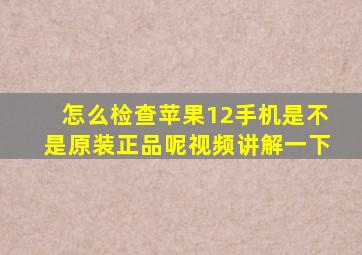 怎么检查苹果12手机是不是原装正品呢视频讲解一下