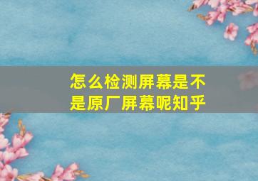 怎么检测屏幕是不是原厂屏幕呢知乎