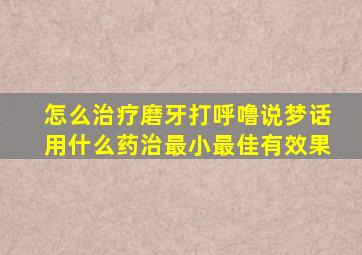 怎么治疗磨牙打呼噜说梦话用什么药治最小最佳有效果