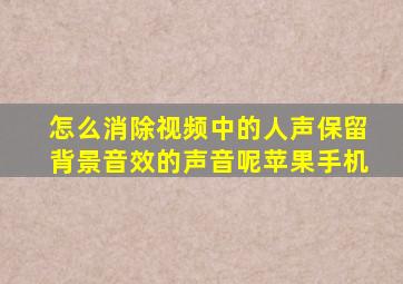 怎么消除视频中的人声保留背景音效的声音呢苹果手机