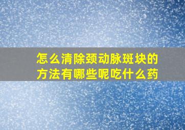 怎么清除颈动脉斑块的方法有哪些呢吃什么药