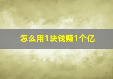 怎么用1块钱赚1个亿