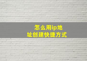 怎么用ip地址创建快捷方式