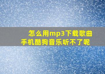 怎么用mp3下载歌曲手机酷狗音乐听不了呢