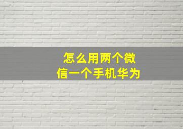 怎么用两个微信一个手机华为