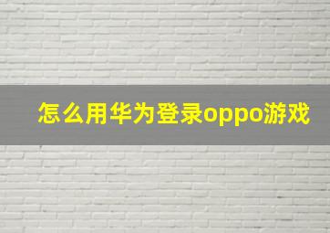 怎么用华为登录oppo游戏