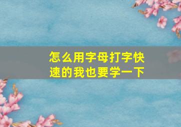 怎么用字母打字快速的我也要学一下