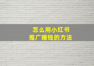 怎么用小红书推广赚钱的方法