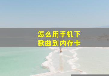 怎么用手机下歌曲到内存卡