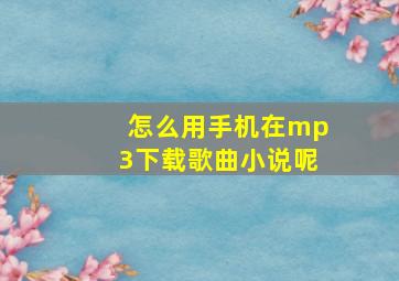 怎么用手机在mp3下载歌曲小说呢