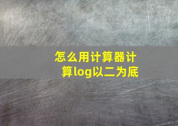 怎么用计算器计算log以二为底