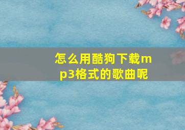 怎么用酷狗下载mp3格式的歌曲呢