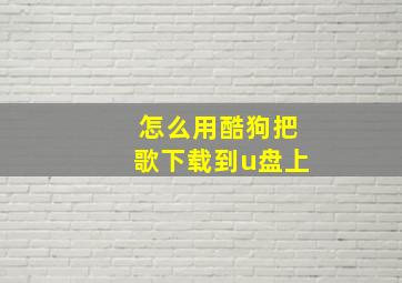 怎么用酷狗把歌下载到u盘上