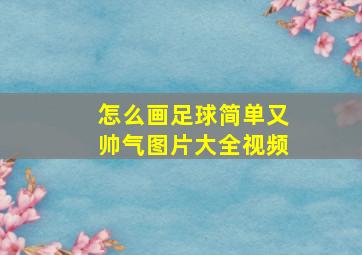 怎么画足球简单又帅气图片大全视频