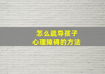 怎么疏导孩子心理障碍的方法