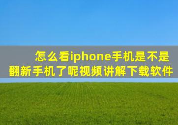 怎么看iphone手机是不是翻新手机了呢视频讲解下载软件