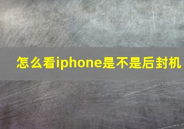 怎么看iphone是不是后封机