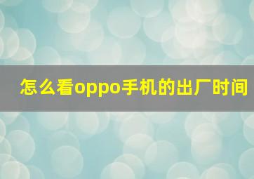 怎么看oppo手机的出厂时间