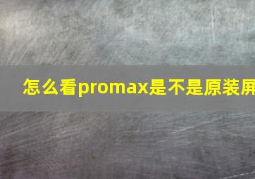 怎么看promax是不是原装屏