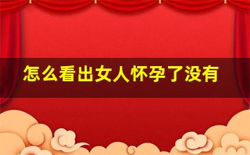 怎么看出女人怀孕了没有