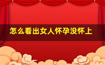 怎么看出女人怀孕没怀上