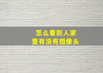 怎么看别人家里有没有摄像头