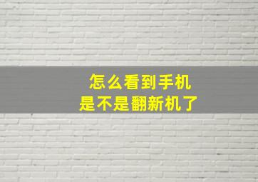 怎么看到手机是不是翻新机了