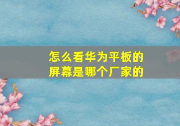 怎么看华为平板的屏幕是哪个厂家的