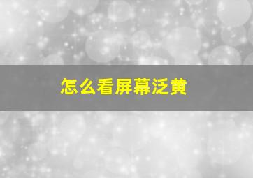 怎么看屏幕泛黄