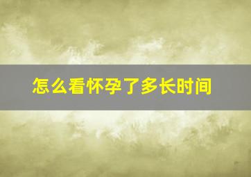 怎么看怀孕了多长时间