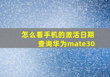 怎么看手机的激活日期查询华为mate30