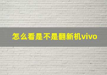 怎么看是不是翻新机vivo