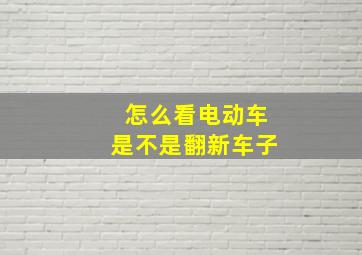 怎么看电动车是不是翻新车子