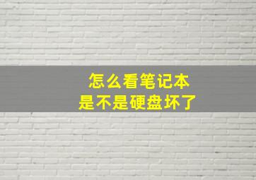 怎么看笔记本是不是硬盘坏了