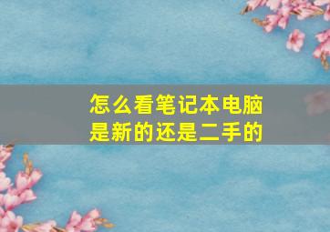 怎么看笔记本电脑是新的还是二手的