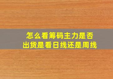 怎么看筹码主力是否出货是看日线还是周线