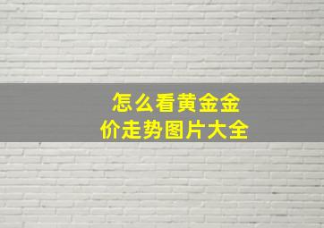 怎么看黄金金价走势图片大全