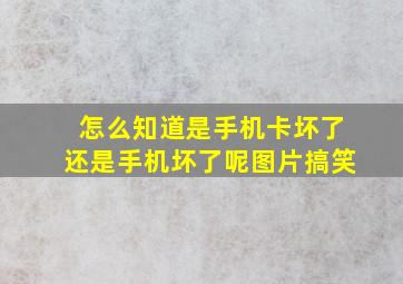 怎么知道是手机卡坏了还是手机坏了呢图片搞笑