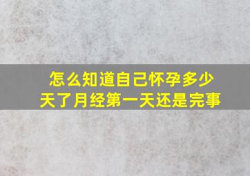 怎么知道自己怀孕多少天了月经第一天还是完事