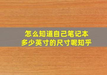 怎么知道自己笔记本多少英寸的尺寸呢知乎