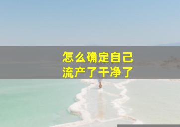 怎么确定自己流产了干净了