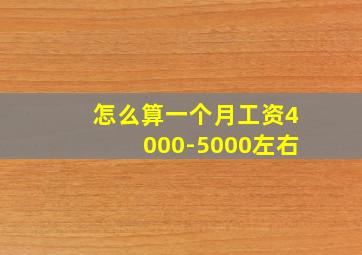 怎么算一个月工资4000-5000左右