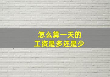 怎么算一天的工资是多还是少