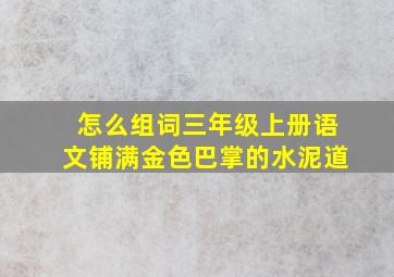 怎么组词三年级上册语文铺满金色巴掌的水泥道